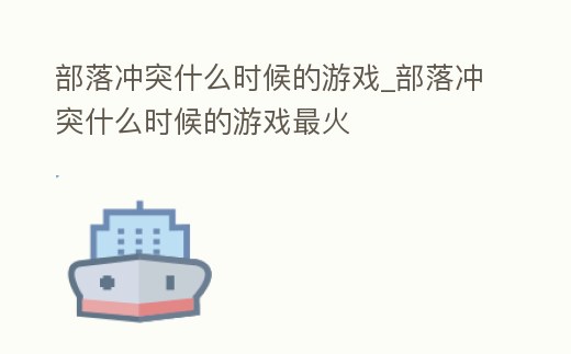 部落沖突什么時候的游戲_部落沖突什么時候的游戲最火