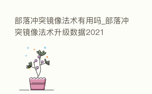 部落沖突鏡像法術有用嗎_部落沖突鏡像法術升級數據2021