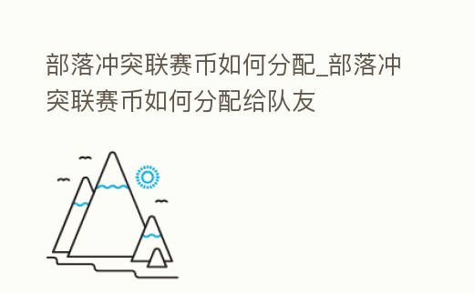 部落沖突聯賽幣如何分配_部落沖突聯賽幣如何分配給隊友