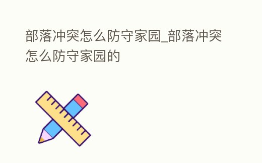 部落沖突怎么防守家園_部落沖突怎么防守家園的