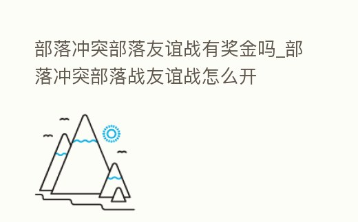 部落沖突部落友誼戰(zhàn)有獎金嗎_部落沖突部落戰(zhàn)友誼戰(zhàn)怎么開