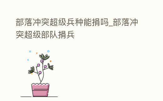 部落沖突超級兵種能捐嗎_部落沖突超級部隊捐兵