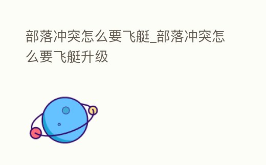 部落沖突怎么要飛艇_部落沖突怎么要飛艇升級