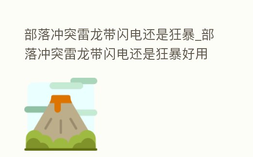 部落沖突雷龍帶閃電還是狂暴_部落沖突雷龍帶閃電還是狂暴好用