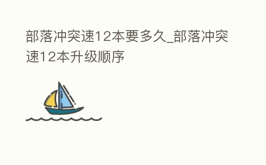 部落沖突速12本要多久_部落沖突速12本升級順序