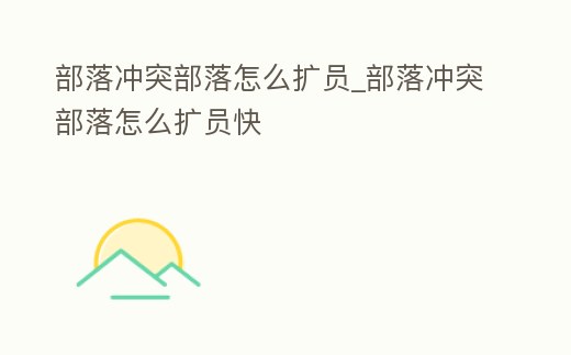 部落沖突部落怎么擴員_部落沖突部落怎么擴員快