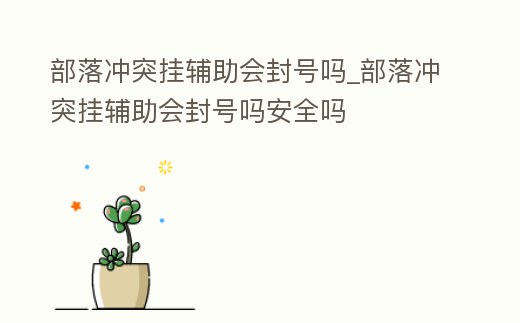 部落沖突掛輔助會封號嗎_部落沖突掛輔助會封號嗎安全嗎