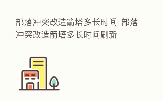 部落沖突改造箭塔多長(zhǎng)時(shí)間_部落沖突改造箭塔多長(zhǎng)時(shí)間刷新