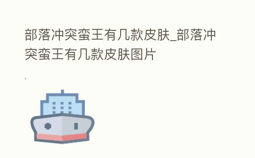 部落沖突蠻王有幾款皮膚_部落沖突蠻王有幾款皮膚圖片