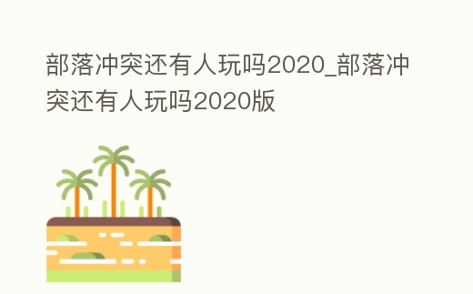 部落沖突還有人玩嗎2020_部落沖突還有人玩嗎2020版