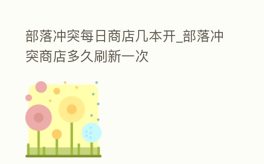 部落沖突每日商店幾本開_部落沖突商店多久刷新一次