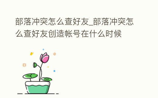 部落沖突怎么查好友_部落沖突怎么查好友創造帳號在什么時候