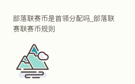 部落聯賽幣是首領分配嗎_部落聯賽聯賽幣規則