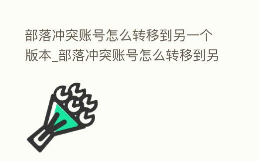部落沖突賬號怎么轉移到另一個版本_部落沖突賬號怎么轉移到另一個版本手機
