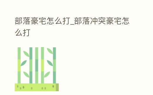 部落豪宅怎么打_部落沖突豪宅怎么打