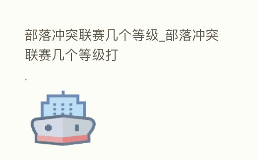 部落沖突聯(lián)賽幾個(gè)等級(jí)_部落沖突聯(lián)賽幾個(gè)等級(jí)打