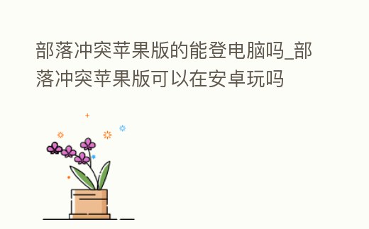 部落沖突蘋果版的能登電腦嗎_部落沖突蘋果版可以在安卓玩嗎