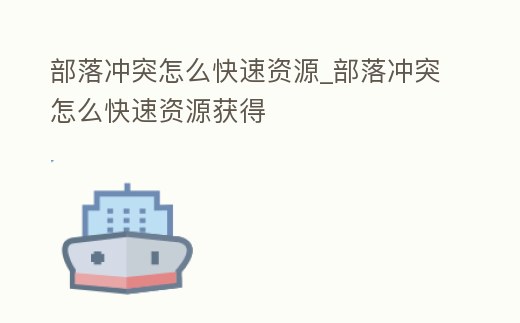 部落沖突怎么快速資源_部落沖突怎么快速資源獲得