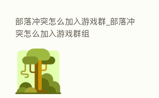 部落沖突怎么加入游戲群_部落沖突怎么加入游戲群組