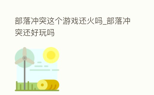 部落沖突這個游戲還火嗎_部落沖突還好玩嗎