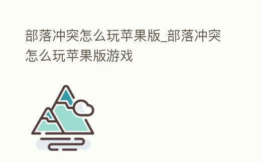 部落沖突怎么玩蘋果版_部落沖突怎么玩蘋果版游戲