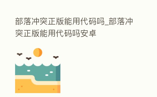 部落沖突正版能用代碼嗎_部落沖突正版能用代碼嗎安卓