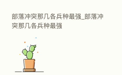 部落沖突那幾各兵種最強_部落沖突那幾各兵種最強