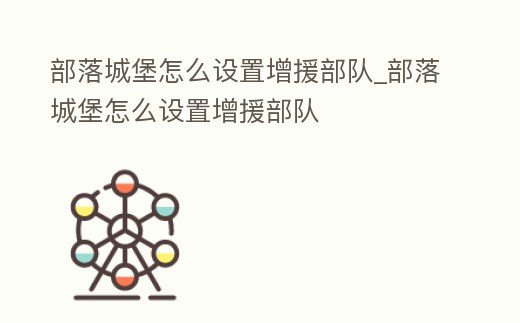 部落城堡怎么設置增援部隊_部落城堡怎么設置增援部隊
