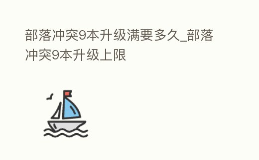部落沖突9本升級(jí)滿要多久_部落沖突9本升級(jí)上限