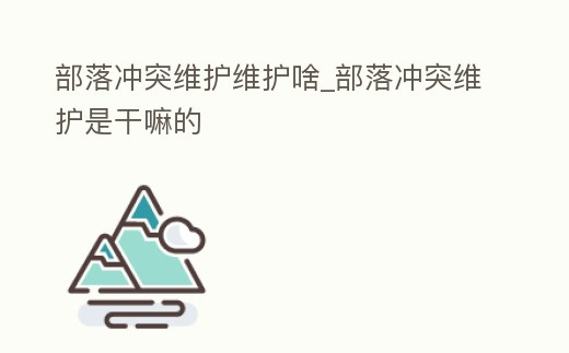 部落沖突維護維護啥_部落沖突維護是干嘛的