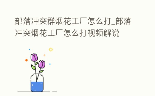 部落沖突群煙花工廠怎么打_部落沖突煙花工廠怎么打視頻解說