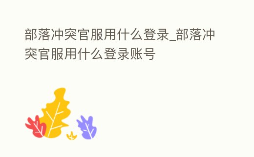 部落沖突官服用什么登錄_部落沖突官服用什么登錄賬號