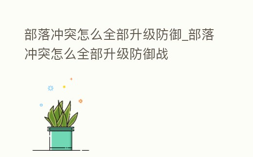 部落沖突怎么全部升級防御_部落沖突怎么全部升級防御戰