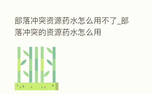部落沖突資源藥水怎么用不了_部落沖突的資源藥水怎么用