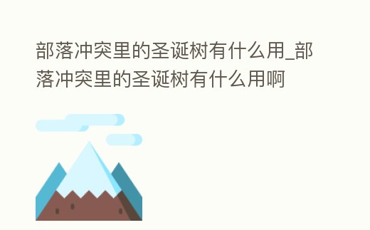 部落沖突里的圣誕樹(shù)有什么用_部落沖突里的圣誕樹(shù)有什么用啊