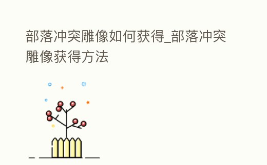 部落沖突雕像如何獲得_部落沖突雕像獲得方法