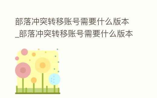 部落沖突轉(zhuǎn)移賬號需要什么版本_部落沖突轉(zhuǎn)移賬號需要什么版本才能玩