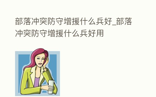 部落沖突防守增援什么兵好_部落沖突防守增援什么兵好用