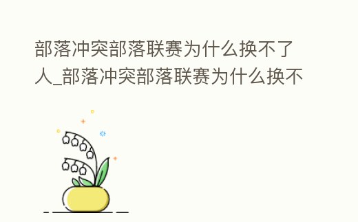 部落沖突部落聯(lián)賽為什么換不了人_部落沖突部落聯(lián)賽為什么換不了人物