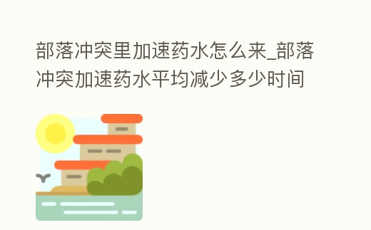 部落沖突里加速藥水怎么來_部落沖突加速藥水平均減少多少時間