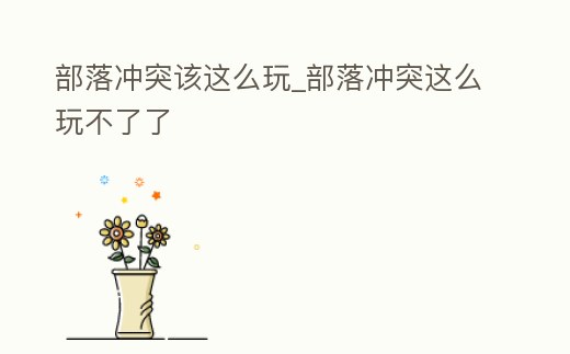 部落沖突該這么玩_部落沖突這么玩不了了