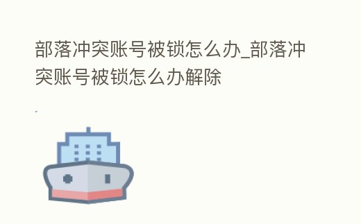 部落沖突賬號被鎖怎么辦_部落沖突賬號被鎖怎么辦解除