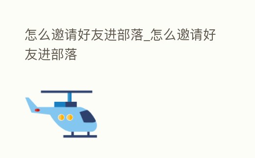 怎么邀請好友進部落_怎么邀請好友進部落