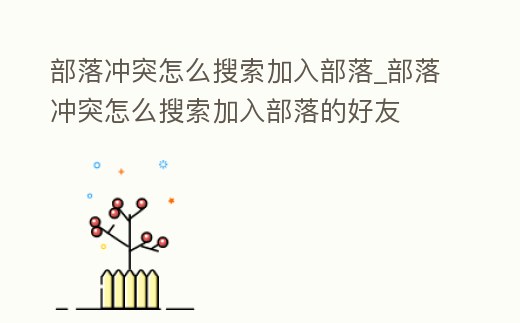 部落沖突怎么搜索加入部落_部落沖突怎么搜索加入部落的好友