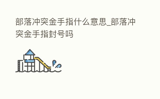 部落沖突金手指什么意思_部落沖突金手指封號嗎