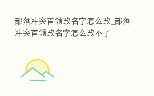 部落沖突首領改名字怎么改_部落沖突首領改名字怎么改不了