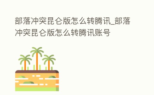 部落沖突昆侖版怎么轉騰訊_部落沖突昆侖版怎么轉騰訊賬號