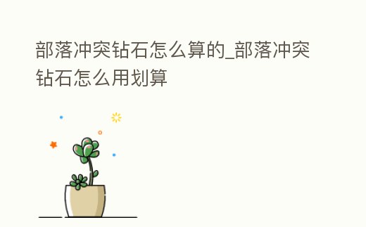 部落沖突鉆石怎么算的_部落沖突鉆石怎么用劃算