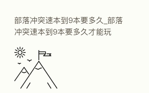 部落沖突速本到9本要多久_部落沖突速本到9本要多久才能玩