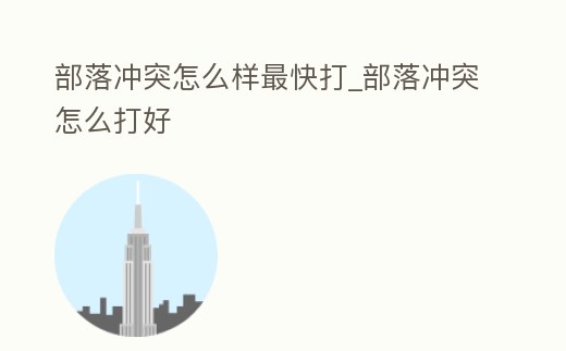 部落沖突怎么樣最快打_部落沖突怎么打好